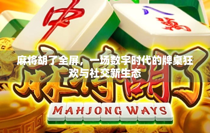 麻将胡了全屏，一场数字时代的牌桌狂欢与社交新生态