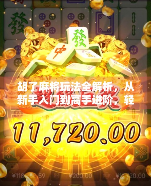 胡了麻将玩法全解析，从新手入门到高手进阶，轻松掌握这三大核心技巧！