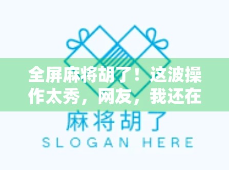 全屏麻将胡了！这波操作太秀，网友，我还在等牌，你已经赢了！