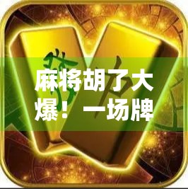 麻将胡了大爆！一场牌桌上的狂欢如何点燃全民情绪？