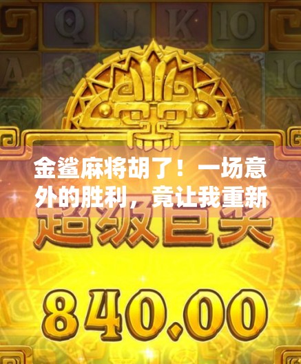 金鲨麻将胡了！一场意外的胜利，竟让我重新理解运气与坚持的真正含义