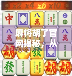 麻将胡了官网揭秘，从娱乐到产业的华丽转身，你真的了解它吗？