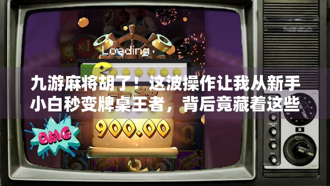 九游麻将胡了！这波操作让我从新手小白秒变牌桌王者，背后竟藏着这些秘密？