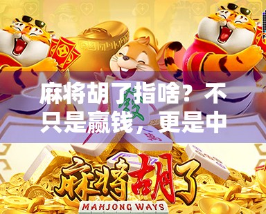 麻将胡了指啥？不只是赢钱，更是中国式社交的密码！