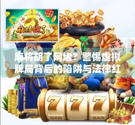 麻将胡了网堵？警惕虚拟牌局背后的陷阱与法律红线！