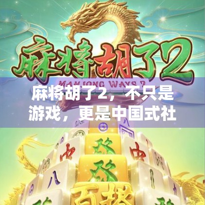 麻将胡了2，不只是游戏，更是中国式社交的缩影与时代镜像