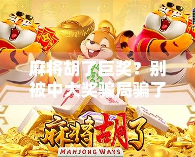 麻将胡了巨奖？别被中大奖骗局骗了！真相竟比你想象的更离谱！