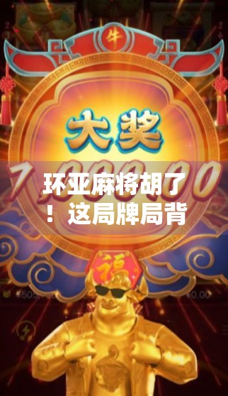 环亚麻将胡了！这局牌局背后藏着多少人生智慧？