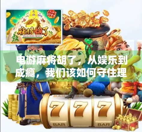 电游麻将胡了，从娱乐到成瘾，我们该如何守住理智的边界？