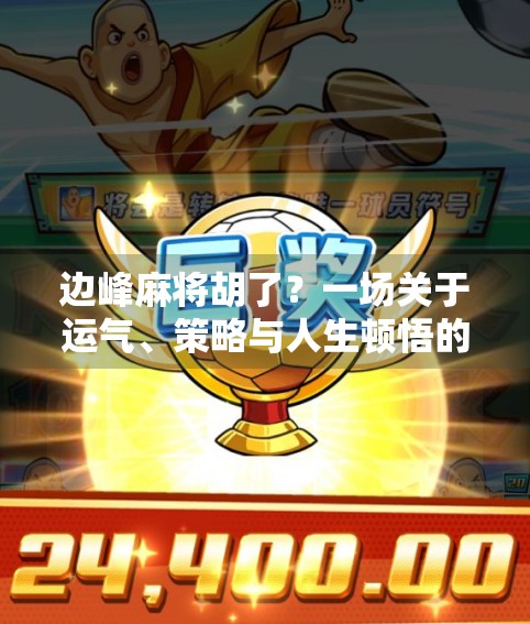 边峰麻将胡了？一场关于运气、策略与人生顿悟的奇妙碰撞！