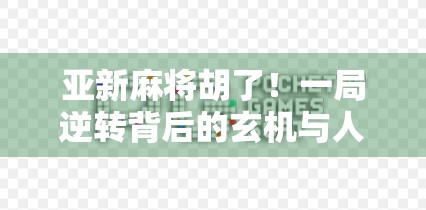 亚新麻将胡了！一局逆转背后的玄机与人生启示