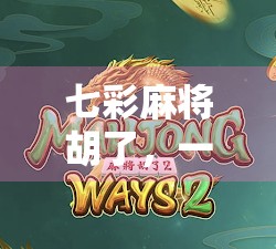 七彩麻将胡了，一场关于色彩、策略与人生智慧的奇妙碰撞