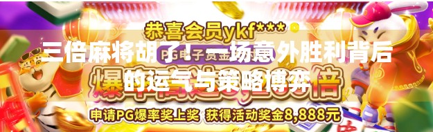 三倍麻将胡了！一场意外胜利背后的运气与策略博弈