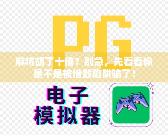 麻将胡了十倍？别急，先看看你是不是被倍数陷阱骗了！