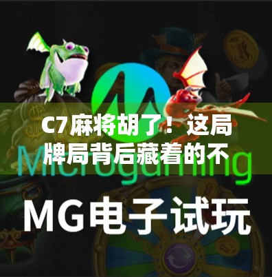 C7麻将胡了！这局牌局背后藏着的不只是运气，还有你忽略的心理战与信息差