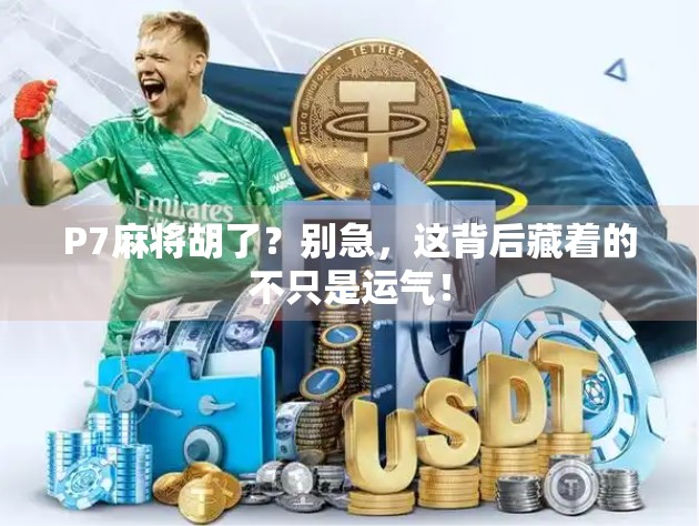 P7麻将胡了？别急，这背后藏着的不只是运气！