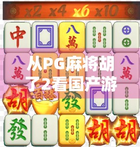 从PG麻将胡了2看国产游戏的逆袭之路,为什么这款小游戏能火遍全网? 从PG麻将胡了2看国产游戏的逆袭之路,为什么这款小游戏能火遍全网?
