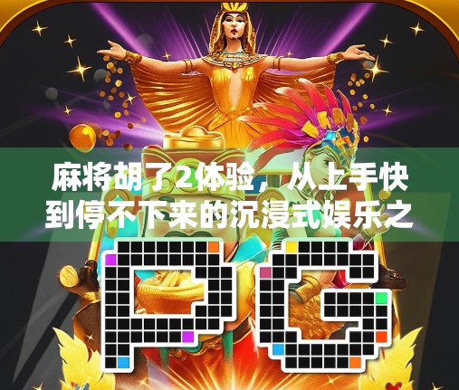 麻将胡了2体验，从上手快到停不下来的沉浸式娱乐之旅