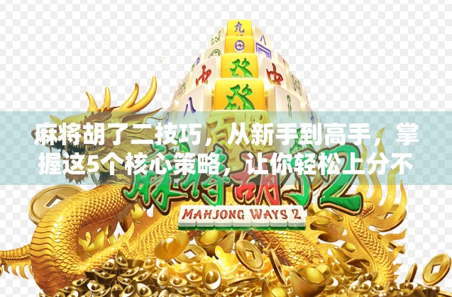 麻将胡了二技巧，从新手到高手，掌握这5个核心策略，让你轻松上分不翻车！