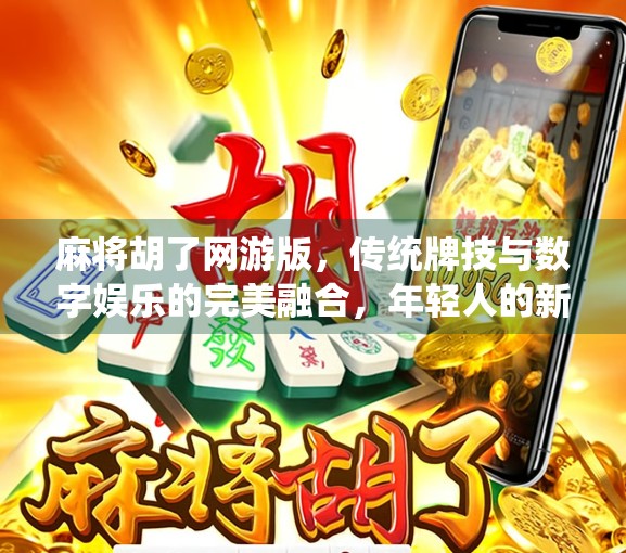 麻将胡了网游版，传统牌技与数字娱乐的完美融合，年轻人的新宠儿！
