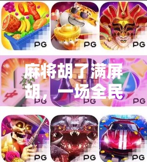 麻将胡了满屏胡，一场全民狂欢背后的社交密码与数字焦虑