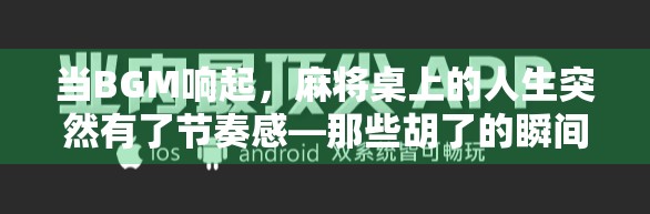 当BGM响起，麻将桌上的人生突然有了节奏感—那些胡了的瞬间，藏着我们最真实的快乐