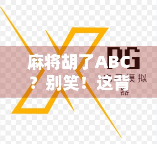麻将胡了ABC？别笑！这背后藏着你从未注意的社交密码！