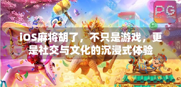 iOS麻将胡了，不只是游戏，更是社交与文化的沉浸式体验
