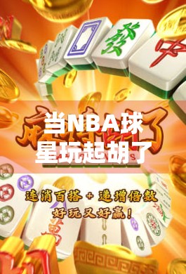 当NBA球星玩起胡了麻将，球场之外的另一场精彩对决！