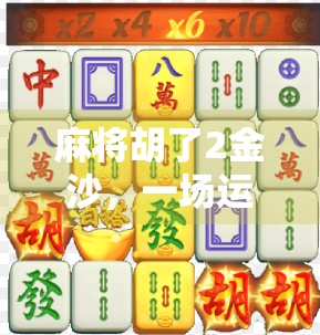 麻将胡了2金沙，一场运气与策略的博弈，你真的懂它吗？