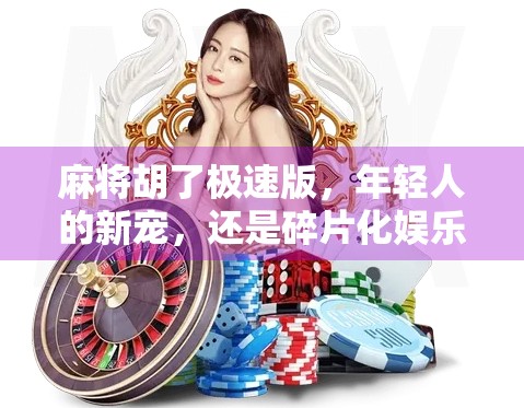 麻将胡了极速版，年轻人的新宠，还是碎片化娱乐的陷阱？