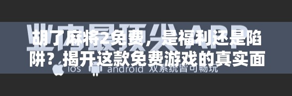 胡了麻将2免费，是福利还是陷阱？揭开这款免费游戏的真实面目！