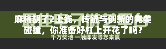 麻将胡了2上线，传统与创新的完美碰撞，你准备好杠上开花了吗？