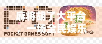 麻将胡了大平台，一场全民娱乐的数字革命，还是赌与娱的灰色地带？