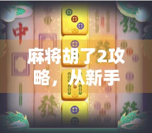 麻将胡了2攻略，从新手到高手的进阶之路，教你如何稳赢每一局！