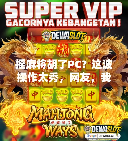 摇麻将胡了PC？这波操作太秀，网友，我差点以为自己在玩黑神话！