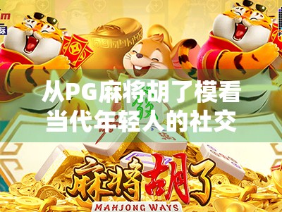 从PG麻将胡了模看当代年轻人的社交密码，一场虚拟牌局里的现实隐喻