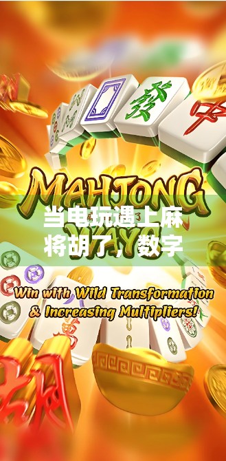 当电玩遇上麻将胡了，数字时代的娱乐革命与文化碰撞