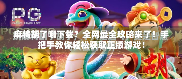 麻将胡了哪下载？全网最全攻略来了！手把手教你轻松获取正版游戏！