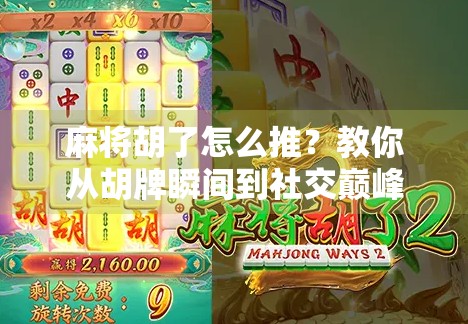 麻将胡了怎么推?教你从胡牌瞬间到社交巅峰的完整攻略!
