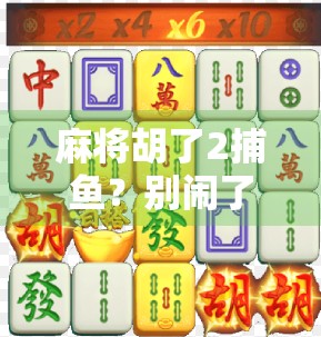 麻将胡了2捕鱼？别闹了！这届年轻人在虚拟牌桌上玩出了新花样！