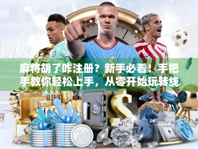 麻将胡了咋注册？新手必看！手把手教你轻松上手，从零开始玩转线上麻将世界！