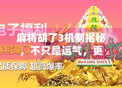 麻将胡了3机制揭秘，不只是运气，更是策略与心理博弈的巅峰对决！