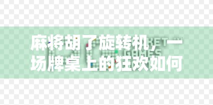 麻将胡了旋转机，一场牌桌上的狂欢如何点燃全民娱乐新热潮？