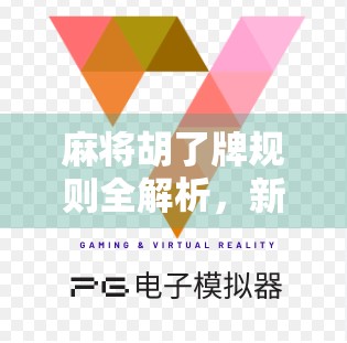 麻将胡了牌规则全解析，新手也能秒变高手的秘诀！