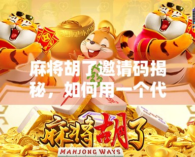 麻将胡了邀请码揭秘，如何用一个代码解锁游戏新世界？