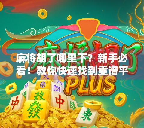 麻将胡了哪里下？新手必看！教你快速找到靠谱平台，告别假胡牌陷阱！