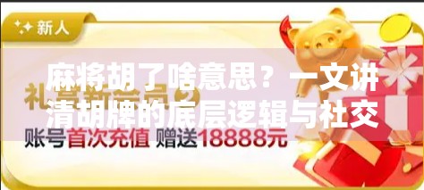 麻将胡了啥意思？一文讲清胡牌的底层逻辑与社交密码！