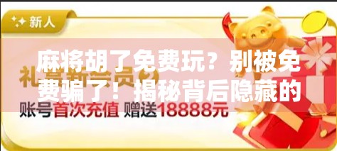 麻将胡了免费玩？别被免费骗了！揭秘背后隐藏的陷阱与真相