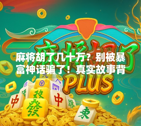 麻将胡了几十万？别被暴富神话骗了！真实故事背后藏着这些坑！